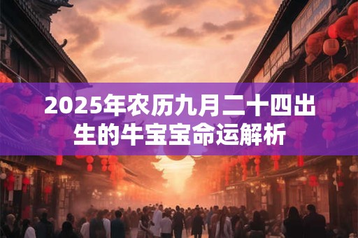 2025年农历九月二十四出生的牛宝宝命运解析