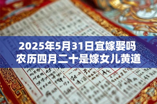 2025年5月31日宜嫁娶吗 农历四月二十是嫁女儿黄道吉日吗