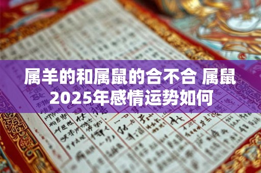 属羊的和属鼠的合不合 属鼠2025年感情运势如何