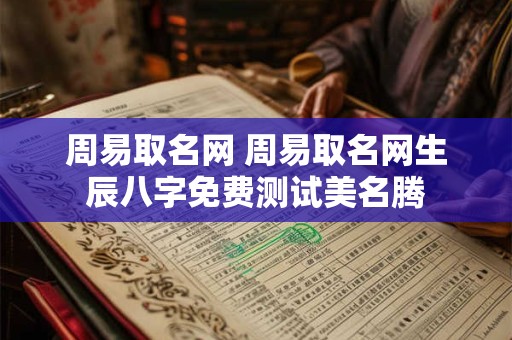 周易取名网 周易取名网生辰八字免费测试美名腾