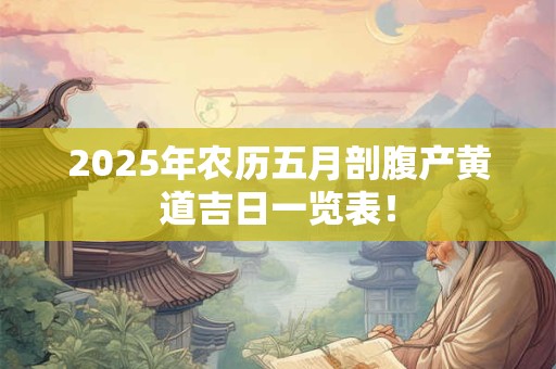 2025年农历五月剖腹产黄道吉日一览表！