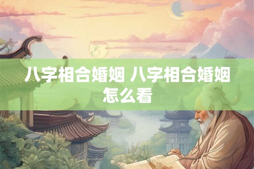 八字相合婚姻 八字相合婚姻怎么看