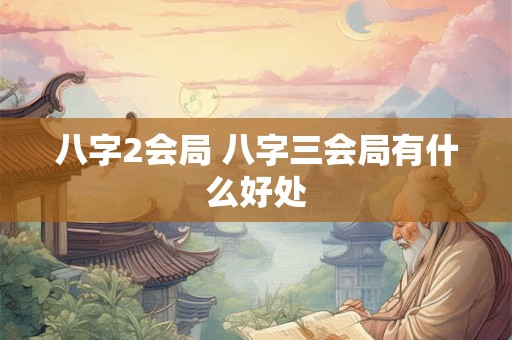 八字2会局 八字三会局有什么好处