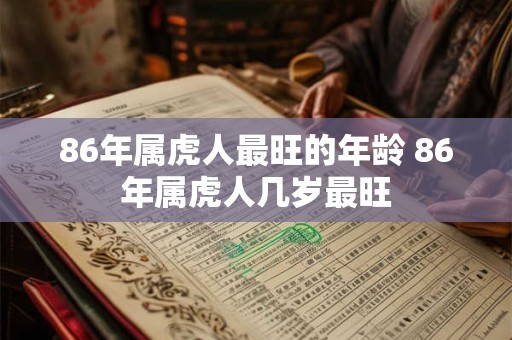 86年属虎人最旺的年龄 86年属虎人几岁最旺