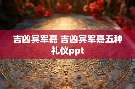 吉凶宾军嘉 吉凶宾军嘉五种礼仪ppt