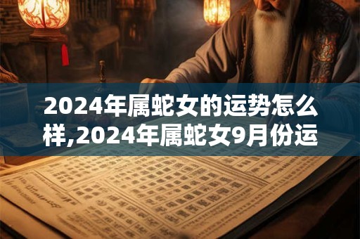 2024年属蛇女的运势怎么样,2024年属蛇女9月份运势如何