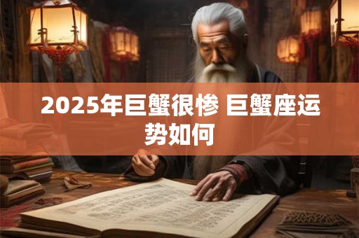 2025年巨蟹很惨 巨蟹座运势如何