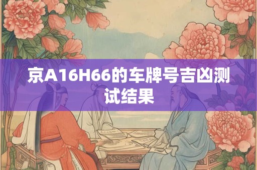 京A16H66的车牌号吉凶测试结果