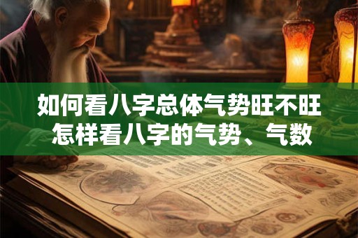 如何看八字总体气势旺不旺 怎样看八字的气势、气数和公用