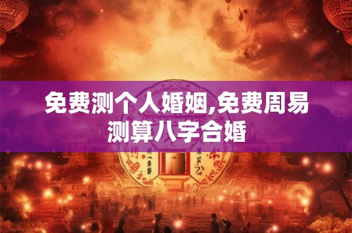 免费测个人婚姻,免费周易测算八字合婚