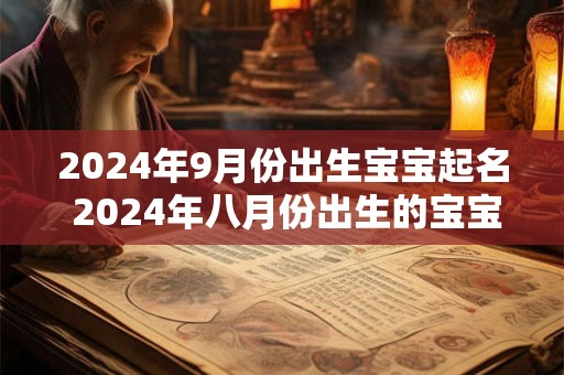 2024年9月份出生宝宝起名 2024年八月份出生的宝宝取名