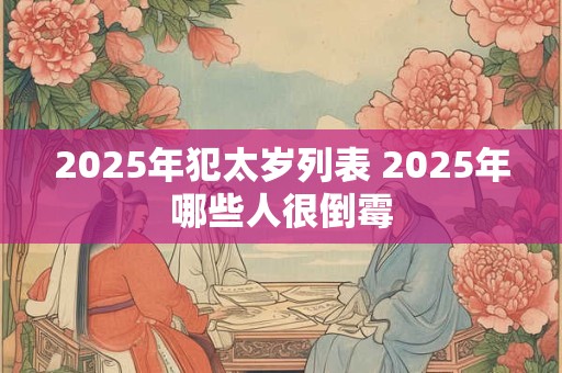 2025年犯太岁列表 2025年哪些人很倒霉