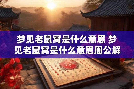 梦见老鼠窝是什么意思 梦见老鼠窝是什么意思周公解梦