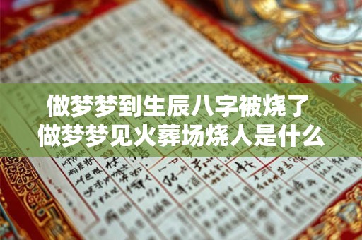 做梦梦到生辰八字被烧了 做梦梦见火葬场烧人是什么意思
