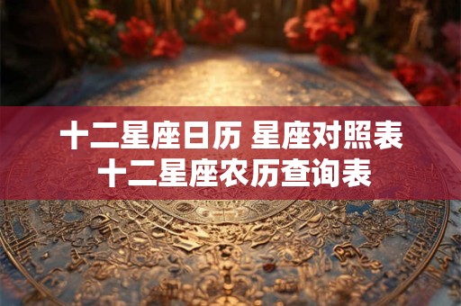 十二星座日历 星座对照表 十二星座农历查询表