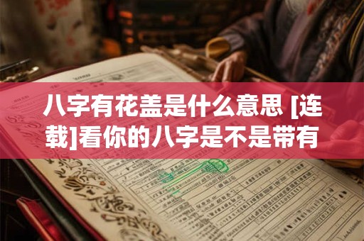八字有花盖是什么意思 [连载]看你的八字是不是带有华盖