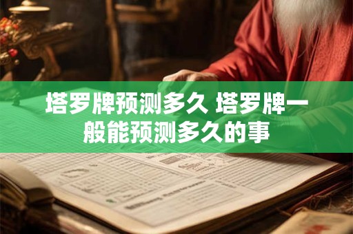 塔罗牌预测多久 塔罗牌一般能预测多久的事