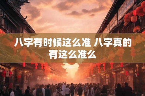 八字有时候这么准 八字真的有这么准么