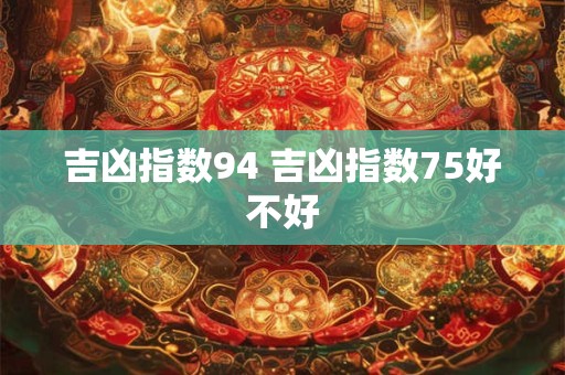 吉凶指数94 吉凶指数75好不好
