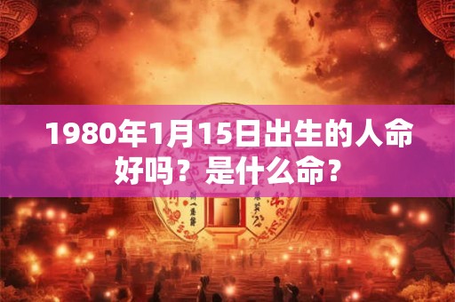 1980年1月15日出生的人命好吗？是什么命？