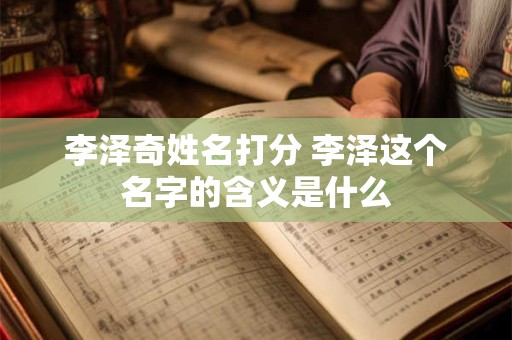 李泽奇姓名打分 李泽这个名字的含义是什么