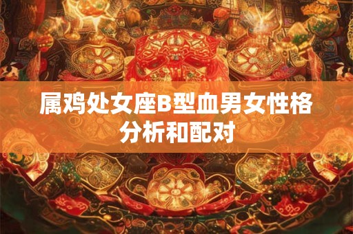 属鸡处女座B型血男女性格分析和配对