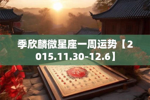 季欣麟微星座一周运势【2015.11.30-12.6】