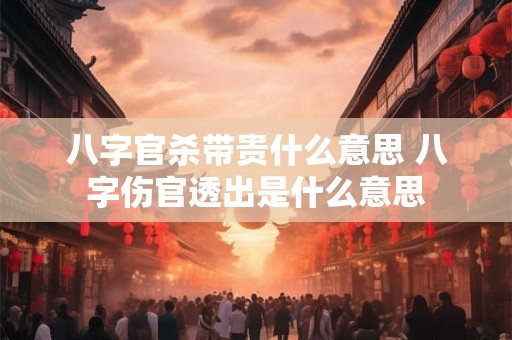 八字官杀带贵什么意思 八字伤官透出是什么意思