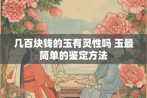 几百块钱的玉有灵性吗 玉最简单的鉴定方法