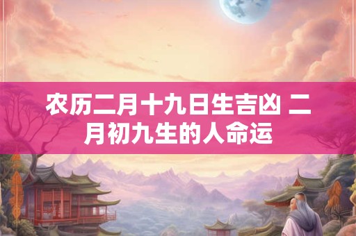农历二月十九日生吉凶 二月初九生的人命运