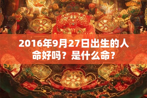 2016年9月27日出生的人命好吗？是什么命？
