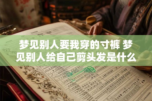梦见别人要我穿的寸裤 梦见别人给自己剪头发是什么征兆