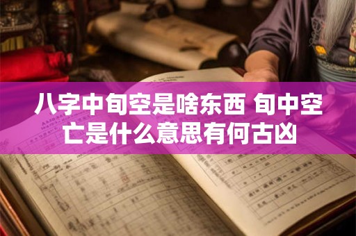 八字中旬空是啥东西 旬中空亡是什么意思有何古凶