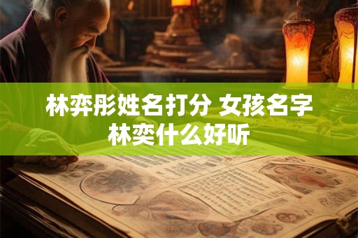 林弈彤姓名打分 女孩名字林奕什么好听