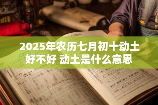 2025年农历七月初十动土好不好 动土是什么意思