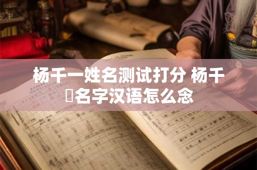 杨千一姓名测试打分 杨千嬅名字汉语怎么念