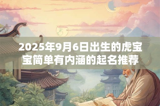 2025年9月6日出生的虎宝宝简单有内涵的起名推荐