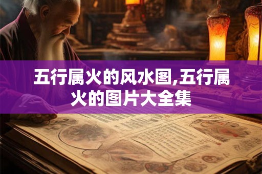 五行属火的风水图,五行属火的图片大全集