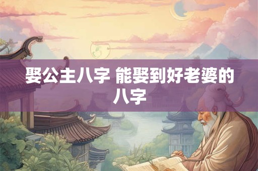 娶公主八字 能娶到好老婆的八字