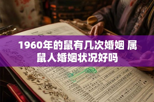 1960年的鼠有几次婚姻 属鼠人婚姻状况好吗 1960年的鼠有几次婚姻 属鼠人婚姻状况好吗