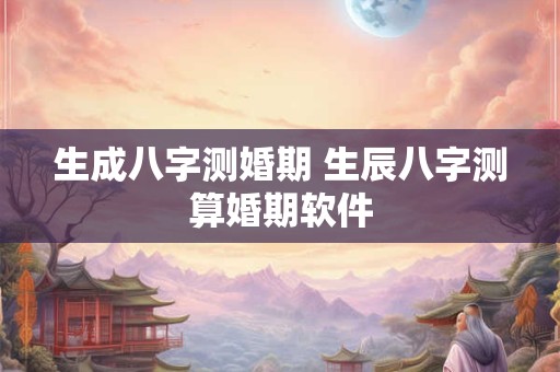 生成八字测婚期 生辰八字测算婚期软件