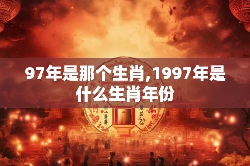 97年是那个生肖,1997年是什么生肖年份