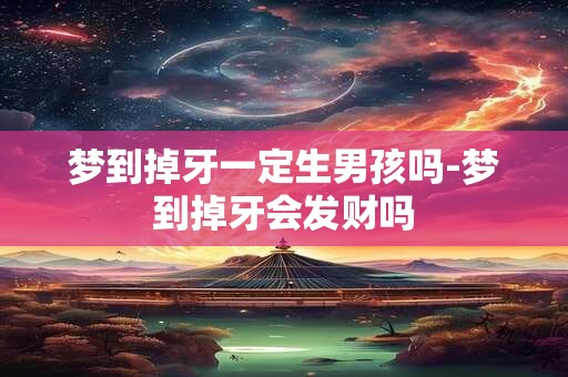 梦到掉牙一定生男孩吗-梦到掉牙会发财吗