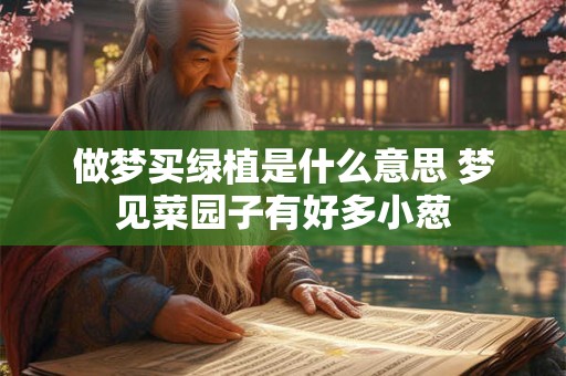 做梦买绿植是什么意思 梦见菜园子有好多小葱