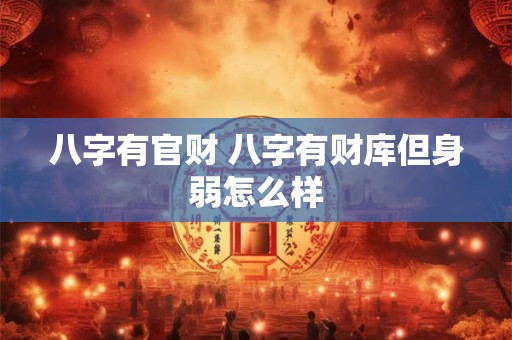 八字有官财 八字有财库但身弱怎么样
