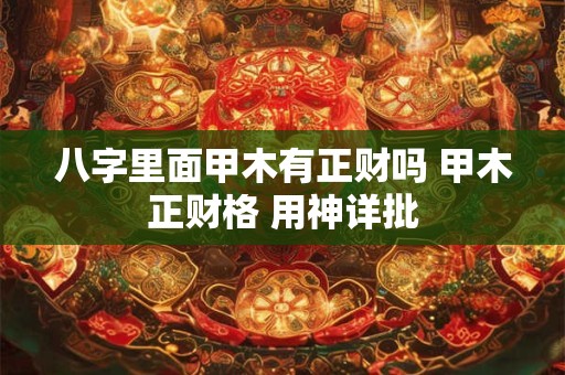 八字里面甲木有正财吗 甲木正财格 用神详批