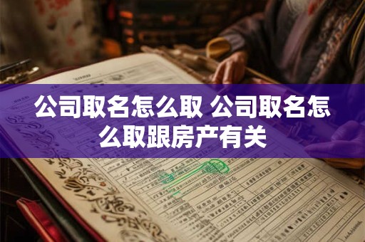 公司取名怎么取 公司取名怎么取跟房产有关