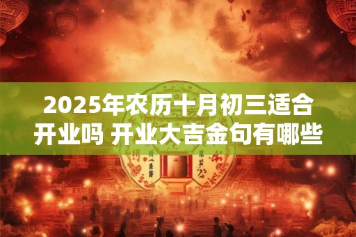 2025年农历十月初三适合开业吗 开业大吉金句有哪些