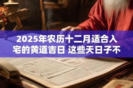 2025年农历十二月适合入宅的黄道吉日 这些天日子不错