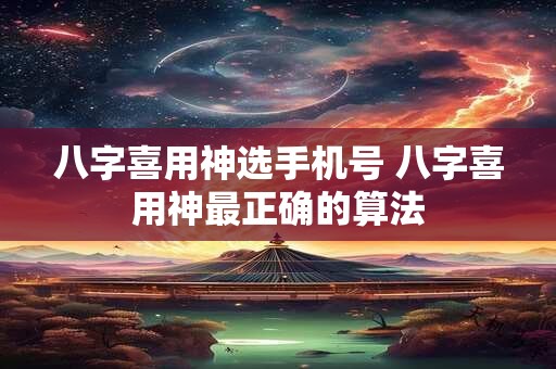 八字喜用神选手机号 八字喜用神最正确的算法